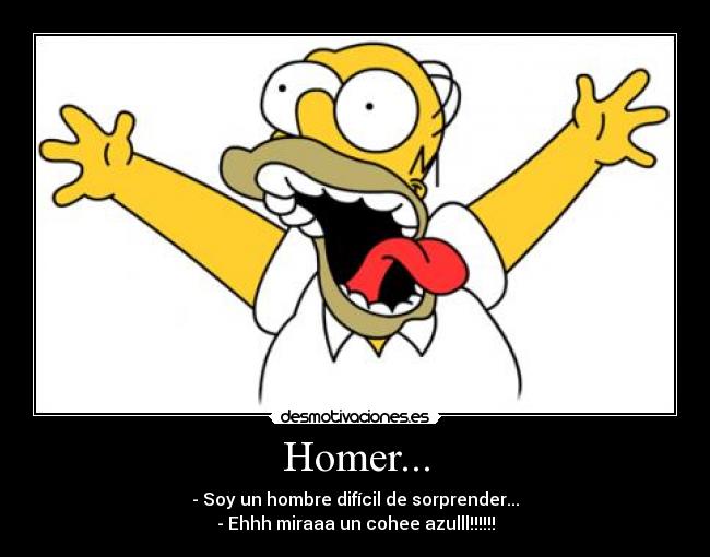 Homer... - - Soy un hombre difícil de sorprender...
- Ehhh miraaa un cohee azulll!!!!!!