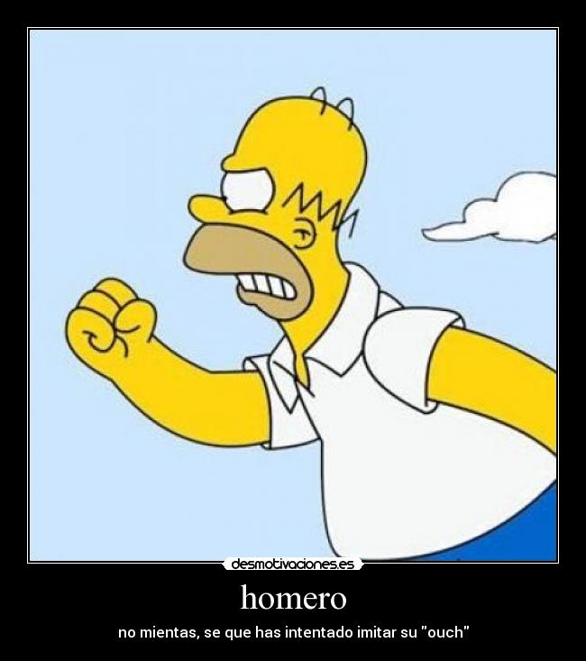 homero - no mientas, se que has intentado imitar su ouch