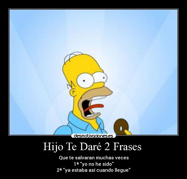 Hijo Te Daré 2 Frases - Que te salvaran muchas veces
1ª yo no he sido
2ª ya estaba así cuando llegue