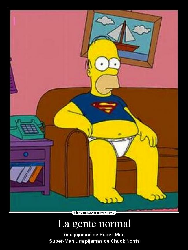 La gente normal - usa pijamas de Super-Man
Super-Man usa pijamas de Chuck Norris