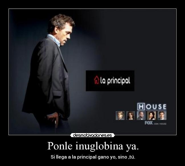 Ponle inuglobina ya. - Si llega a la principal gano yo, sino ,tú.