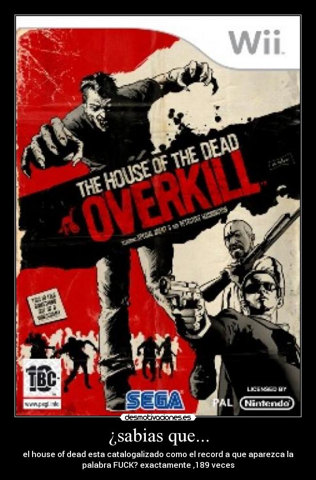 ¿sabias que... - el house of dead esta catalogalizado como el record a que aparezca la
palabra FUCK? exactamente ,189 veces