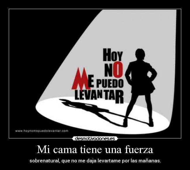Mi cama tiene una fuerza - sobrenatural, que no me daja levartame por las mañanas.
