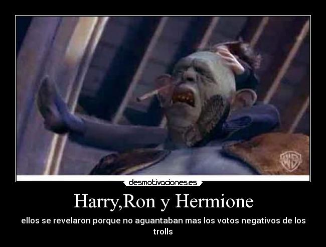 Harry,Ron y Hermione - ellos se revelaron porque no aguantaban mas los votos negativos de los trolls