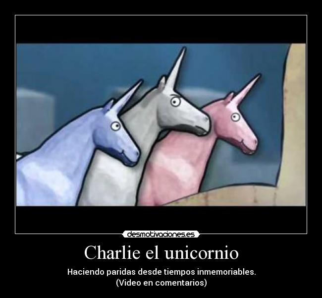 Charlie el unicornio - Haciendo paridas desde tiempos inmemoriables.
(Video en comentarios)