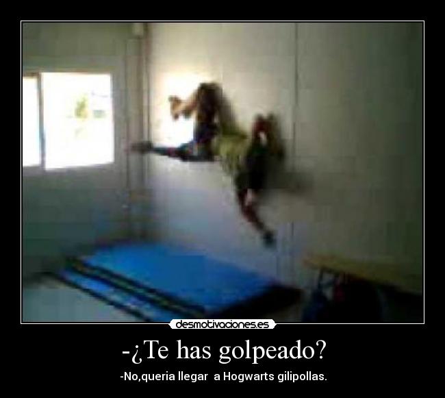 -¿Te has golpeado? - -No,queria llegar  a Hogwarts gilipollas.