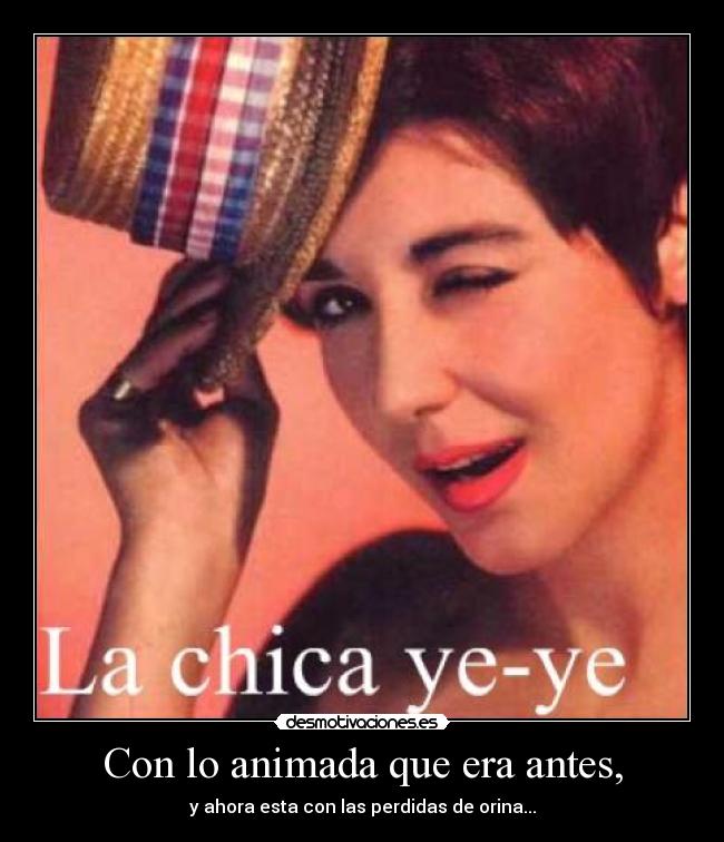 Con lo animada que era antes, -