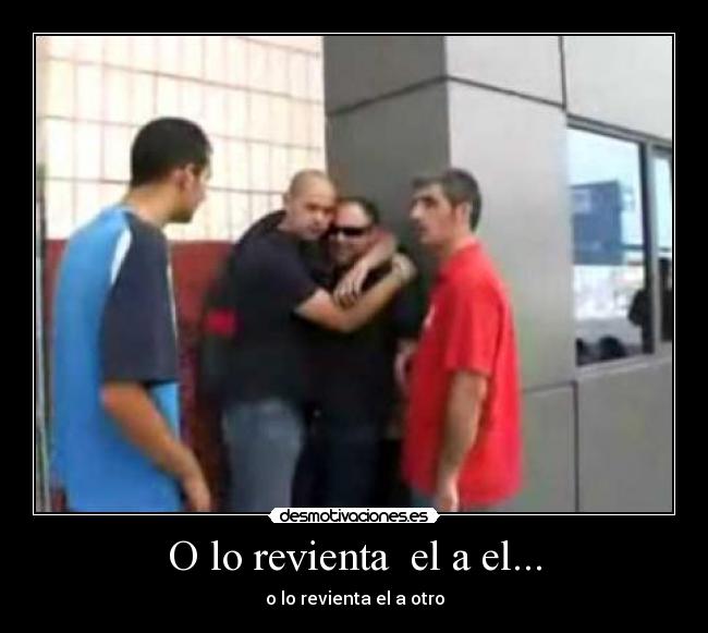 O lo revienta  el a el... - 