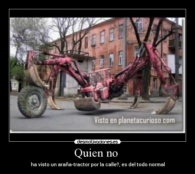 Quien no - ha visto un araña-tractor por la calle?, es del todo normal
