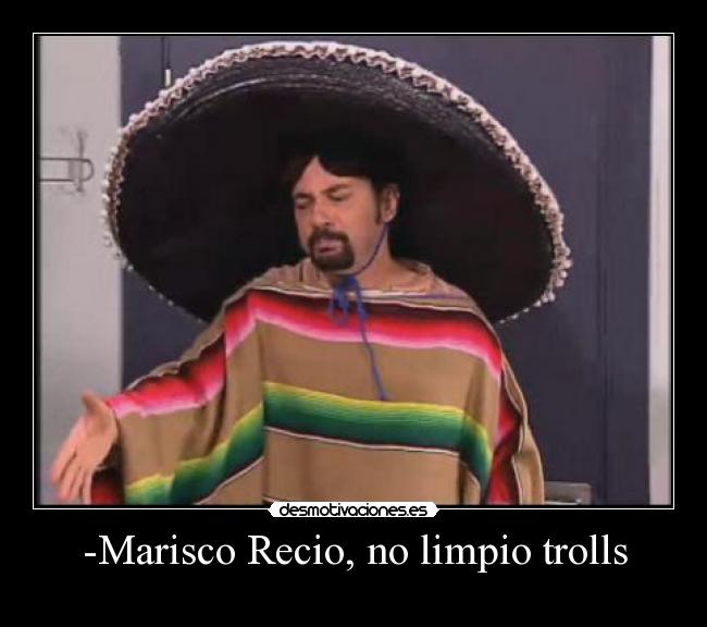 -Marisco Recio, no limpio trolls -