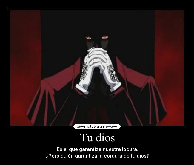 Tu dios - Es el que garantiza nuestra locura.
¿Pero quién garantiza la cordura de tu dios?