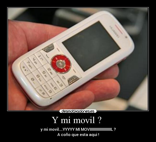 Y mi movil ?  - y mi movil....YYYYY MI MOVIIIIIIIIIIIIIIIIIIIIIIL ?
A coño que esta aqui !