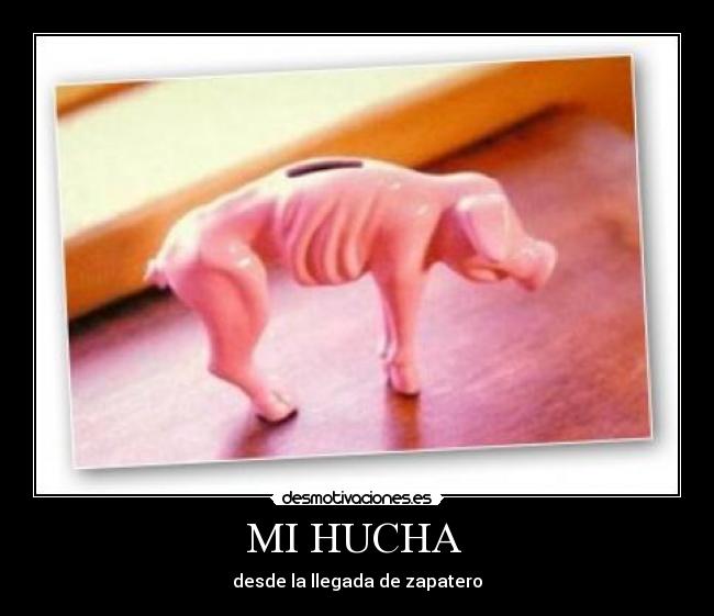 MI HUCHA  - desde la llegada de zapatero