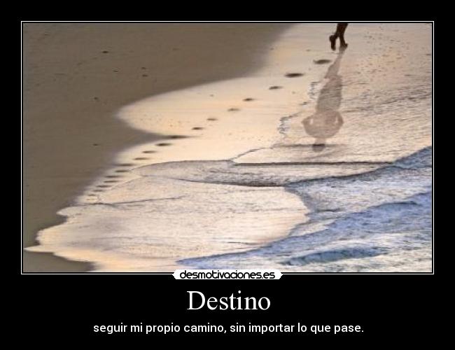 Destino - seguir mi propio camino, sin importar lo que pase.