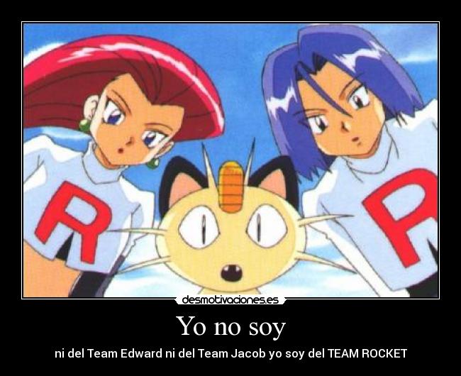 Yo no soy - ni del Team Edward ni del Team Jacob yo soy del TEAM ROCKET