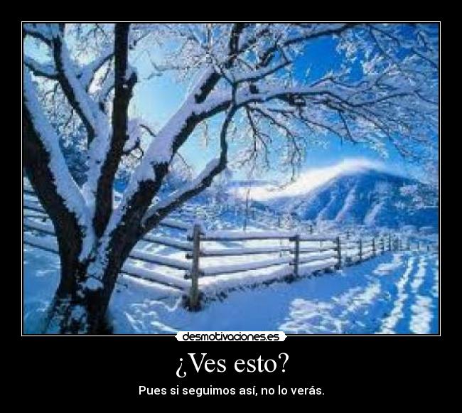 ¿Ves esto? - Pues si seguimos así, no lo verás.