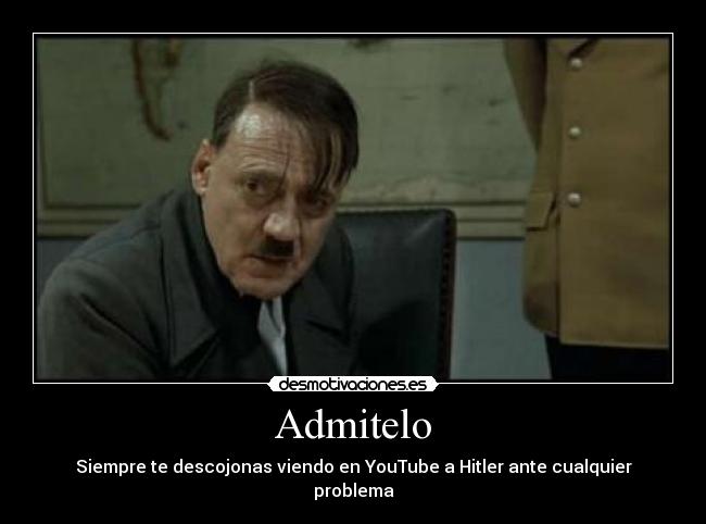 Admitelo - Siempre te descojonas viendo en YouTube a Hitler ante cualquier problema
