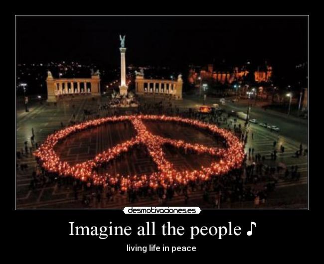 Imagine all the people ♪ - living life in peace ♪