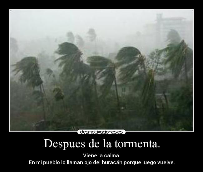 Despues de la tormenta. - Viene la calma.
En mi pueblo lo llaman ojo del huracán porque luego vuelve.