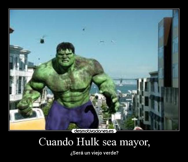 Cuando Hulk sea mayor, - ¿Será un viejo verde?