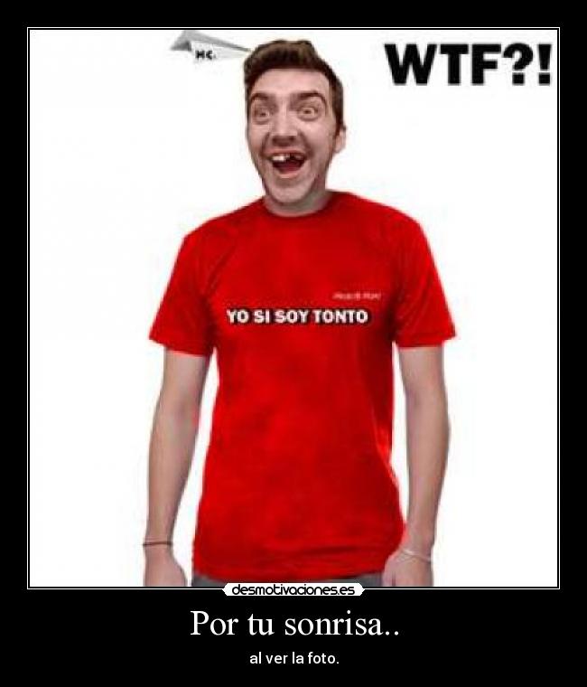 Por tu sonrisa.. - al ver la foto.