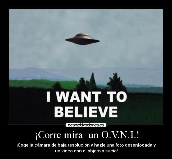¡Corre mira un O.V.N.I.! - ¡Coge la cámara de baja resolución y hazle una foto desenfocada y
un video con el objetivo sucio!