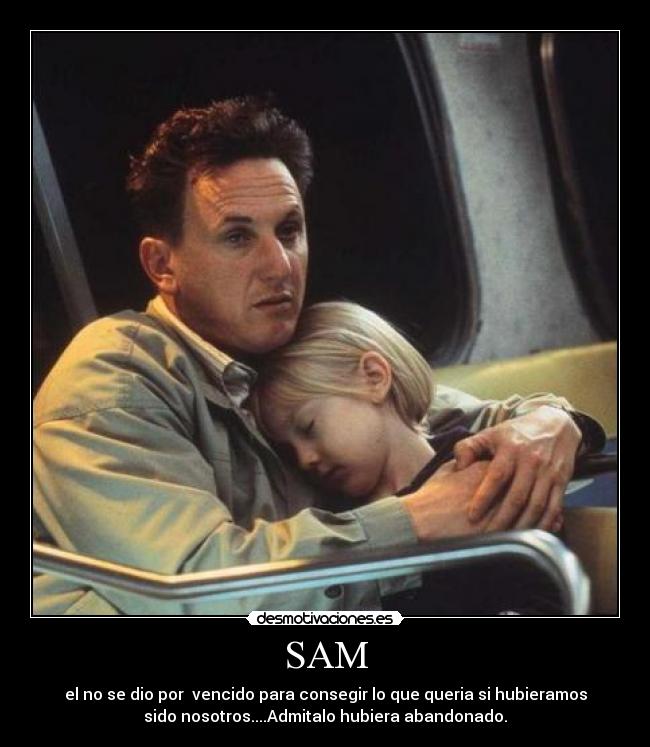SAM - el no se dio por vencido para consegir lo que queria si hubieramos
sido nosotros....Admitalo hubiera abandonado.