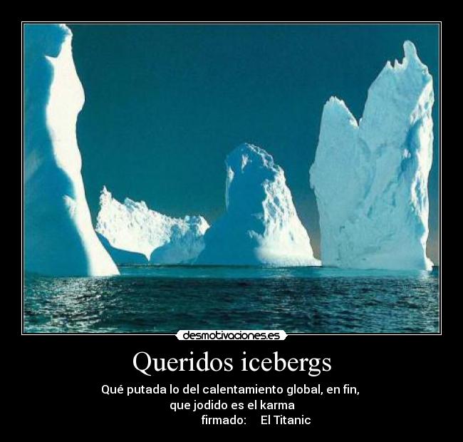 Queridos icebergs - Qué putada lo del calentamiento global, en fin, 
que jodido es el karma
                 firmado:     El Titanic