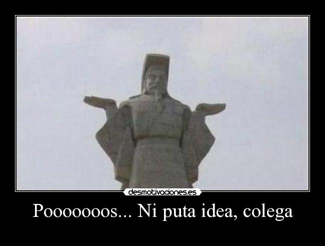 Pooooooos... Ni puta idea, colega - 