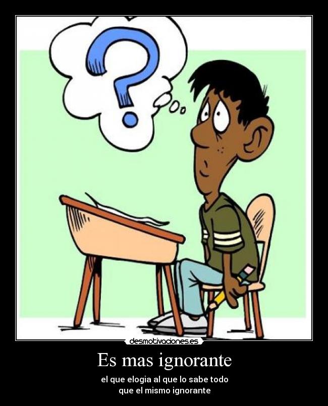 Es mas ignorante -