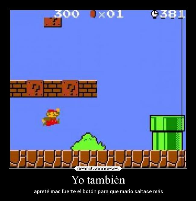 Yo también - apreté mas fuerte el botón para que mario saltase más