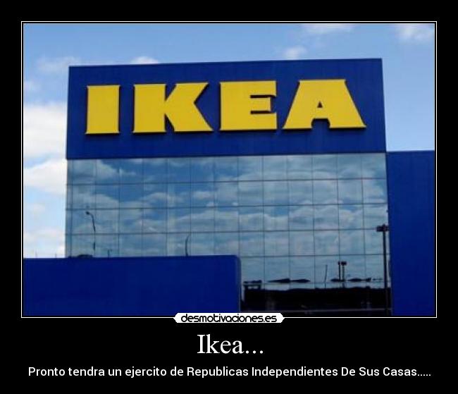 Ikea... - Pronto tendra un ejercito de Republicas Independientes De Sus Casas.....