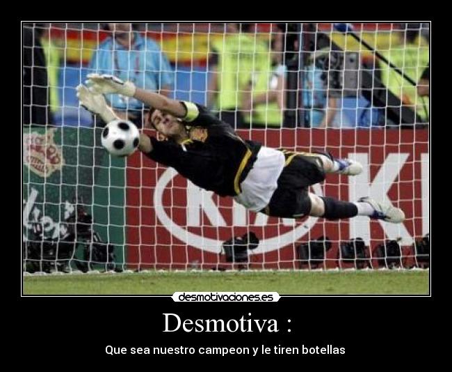 Desmotiva : - Que sea nuestro campeon y le tiren botellas