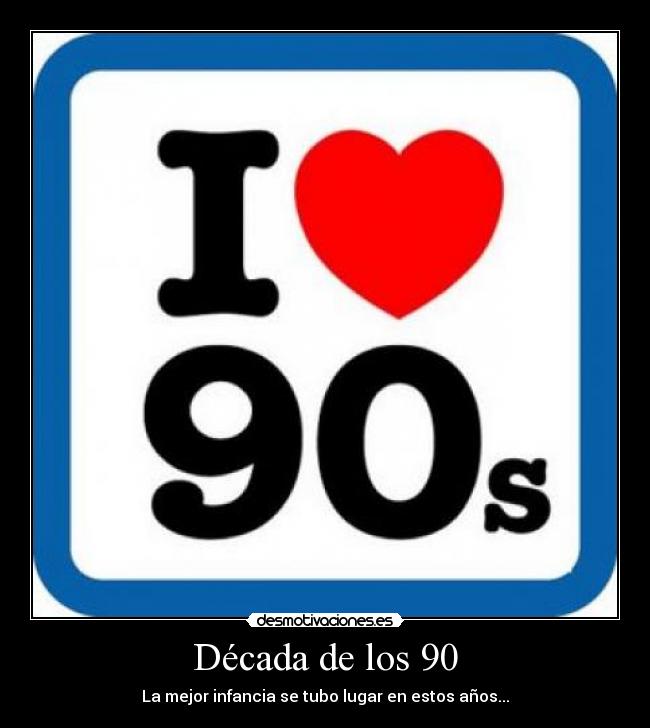 Década de los 90 - La mejor infancia se tubo lugar en estos años...