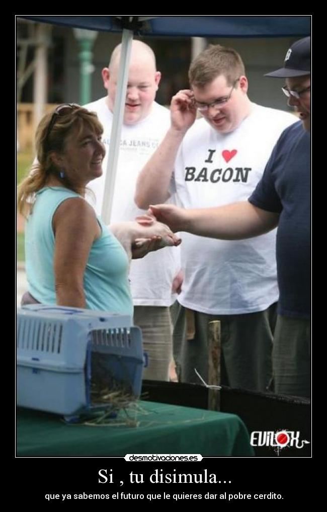 Si , tu disimula... -