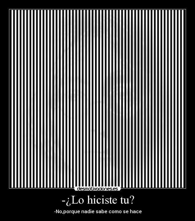 -¿Lo hiciste tu? - -No,porque nadie sabe como se hace