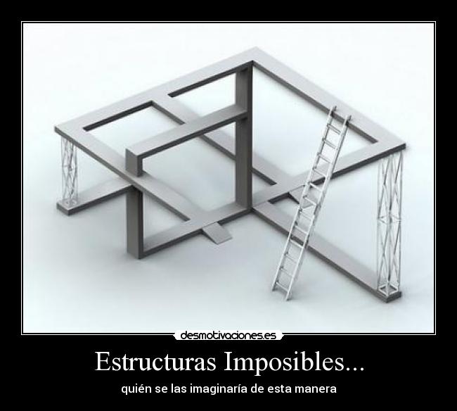 Estructuras Imposibles... - quién se las imaginaría de esta manera