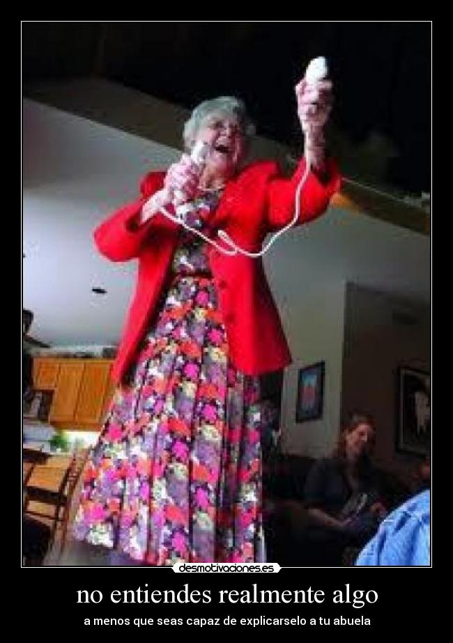 no entiendes realmente algo - a menos que seas capaz de explicarselo a tu abuela