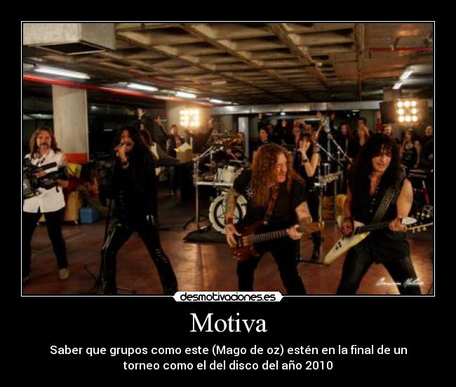 Motiva - Saber que grupos como este (Mago de oz) estén en la final de un
torneo como el del disco del año 2010