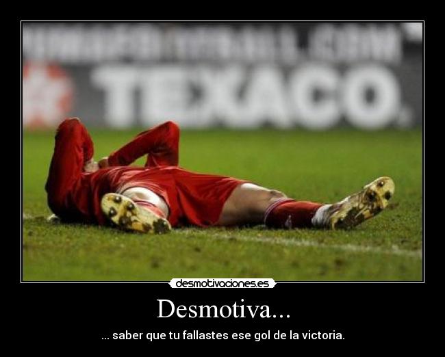 Desmotiva... - ... saber que tu fallastes ese gol de la victoria.