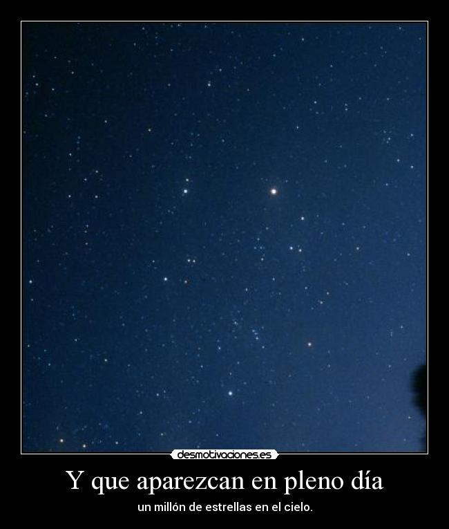 Y que aparezcan en pleno día - un millón de estrellas en el cielo.