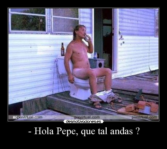 - Hola Pepe, que tal andas ? -