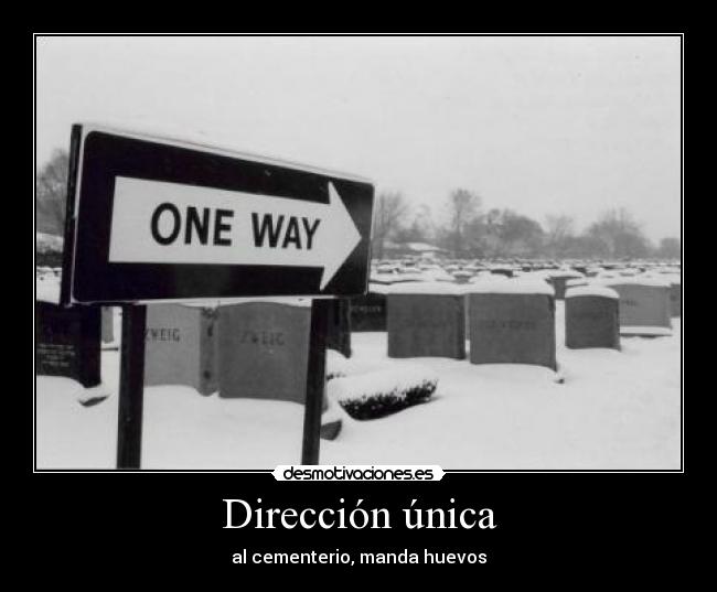 Dirección única - al cementerio, manda huevos