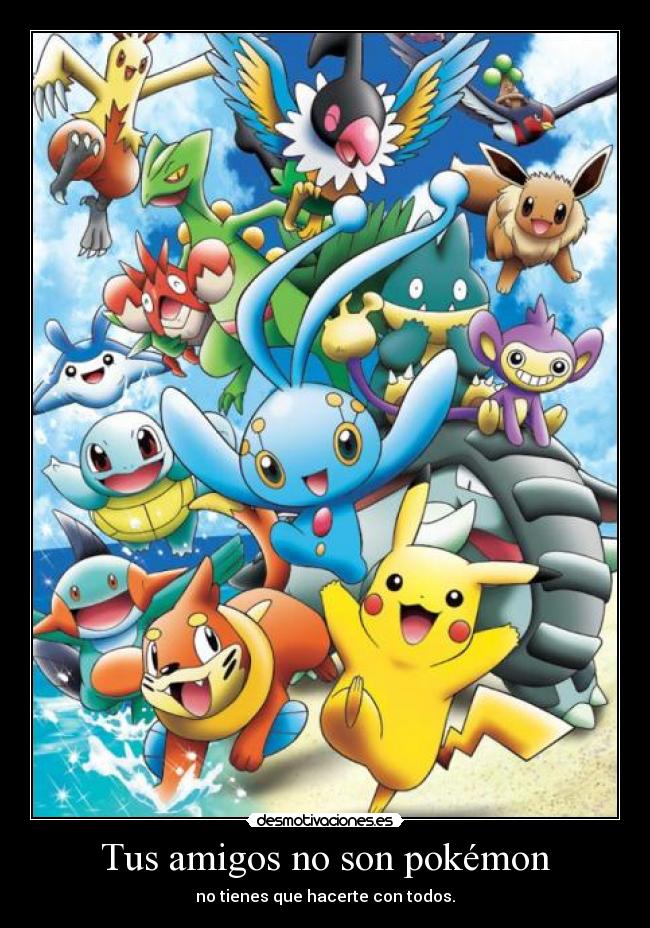Tus amigos no son pokémon - no tienes que hacerte con todos.