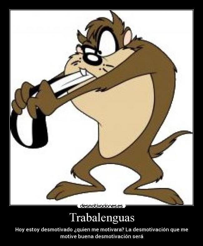 Trabalenguas - Hoy estoy desmotivado ¿quien me motivara? La desmotivación que me
motive buena desmotivación será