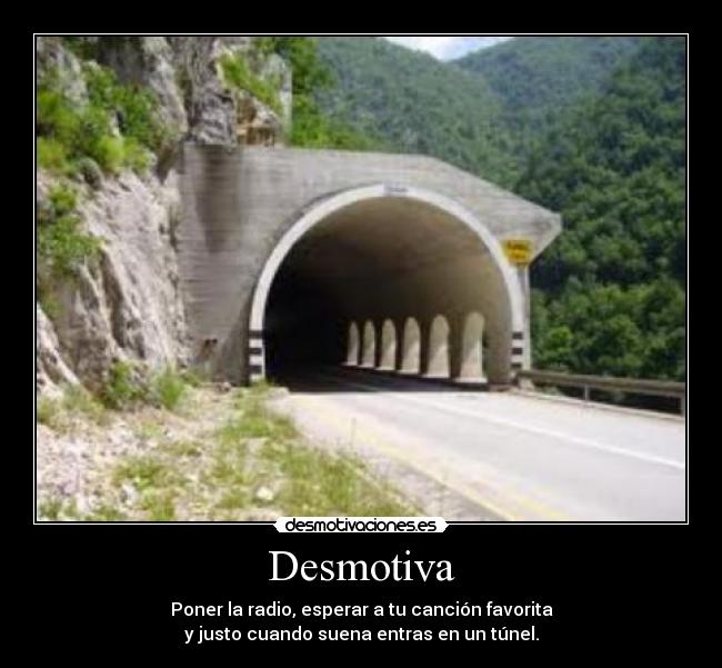Desmotiva - Poner la radio, esperar a tu canción favorita
y justo cuando suena entras en un túnel.