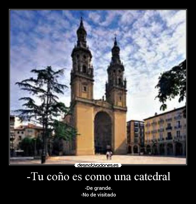 -Tu coño es como una catedral -