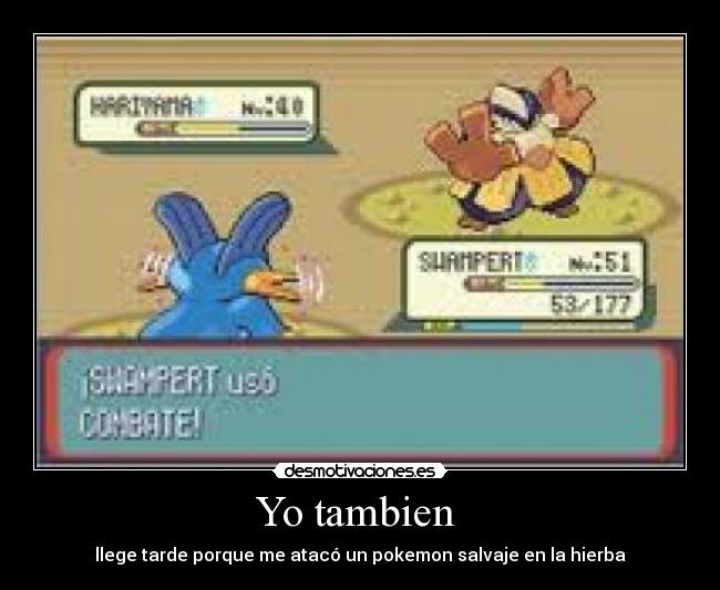 Yo tambien - llege tarde porque me atacó un pokemon salvaje en la hierba