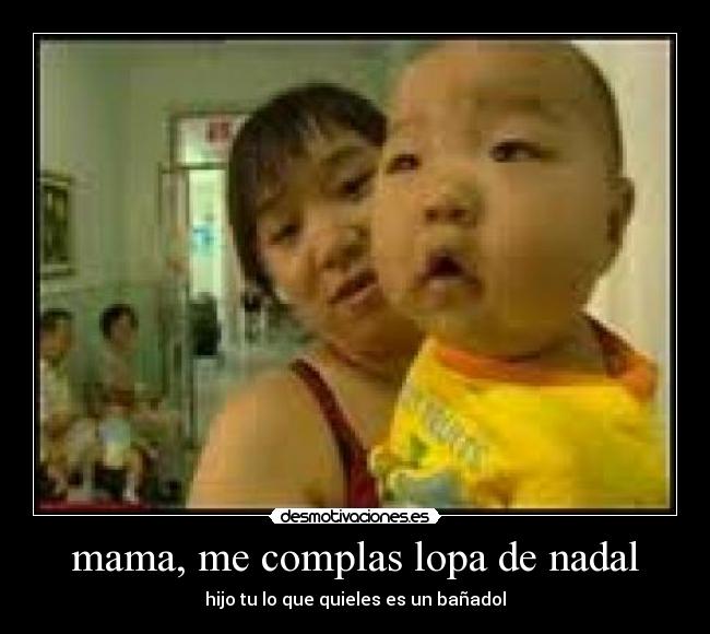 mama, me complas lopa de nadal - hijo tu lo que quieles es un bañadol