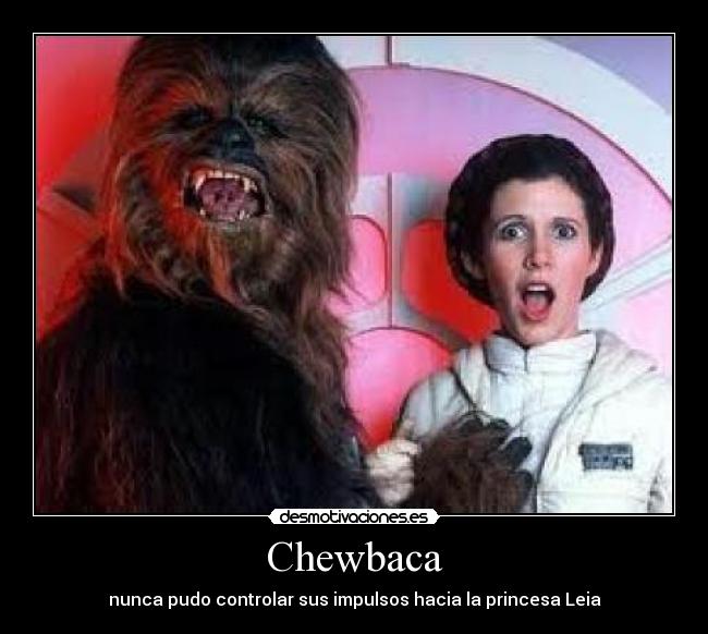 Chewbaca - nunca pudo controlar sus impulsos hacia la princesa Leia